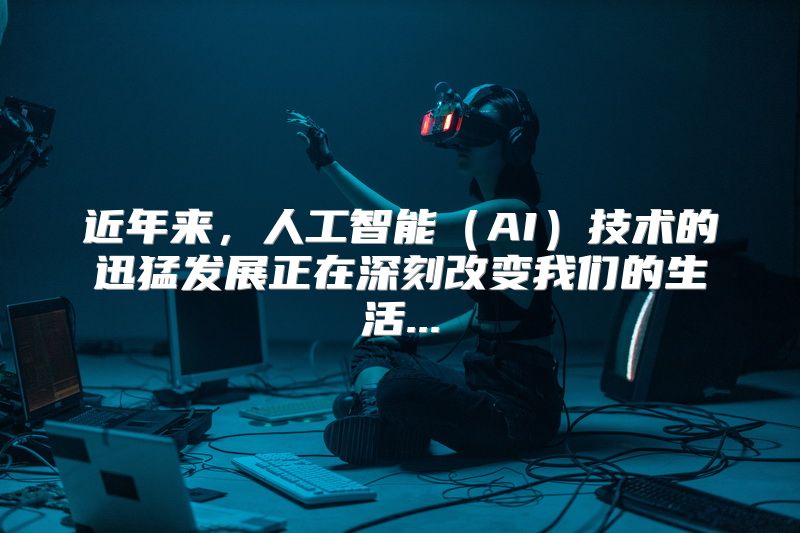 近年来，人工智能（AI）技术的迅猛发展正在深刻改变我们的生活...