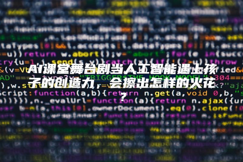 AI课堂舞台剧当人工智能遇上孩子的创造力，会擦出怎样的火花？