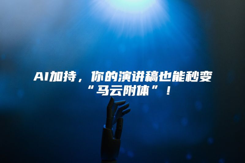 AI加持，你的演讲稿也能秒变“马云附体”！