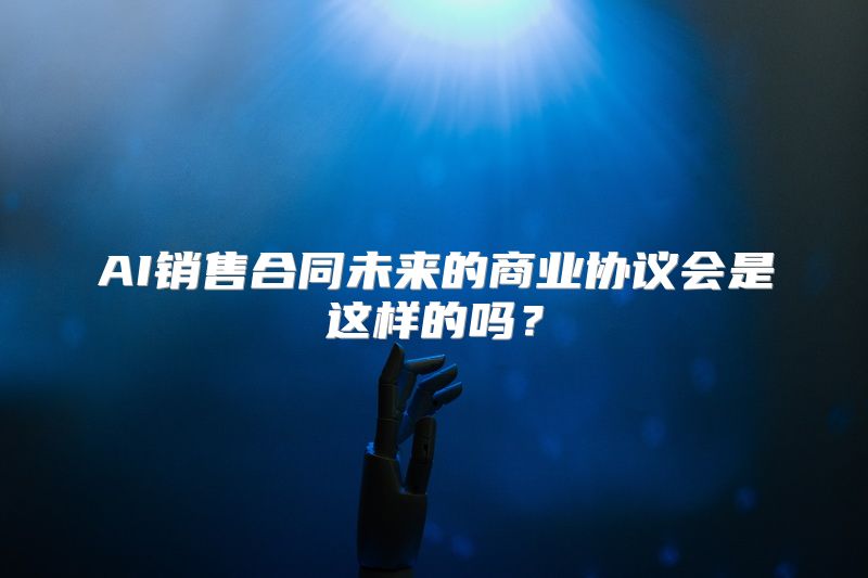AI销售合同未来的商业协议会是这样的吗？