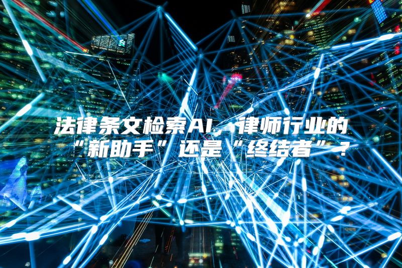 法律条文检索AI，律师行业的“新助手”还是“终结者”？