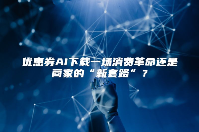 优惠券AI下载一场消费革命还是商家的“新套路”？