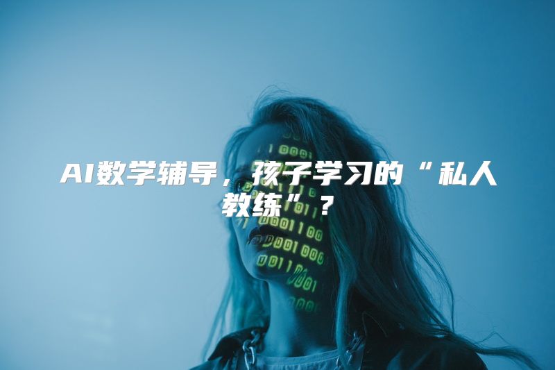 AI数学辅导，孩子学习的“私人教练”？