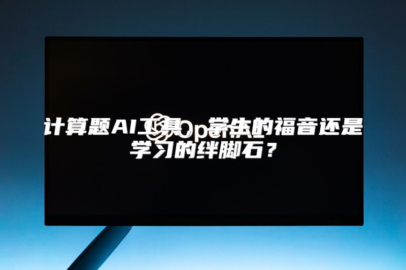 计算题AI工具，学生的福音还是学习的绊脚石？