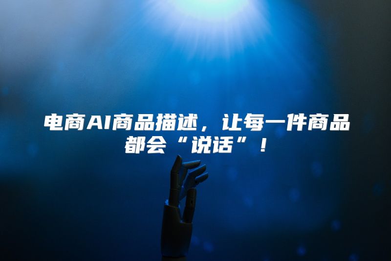 电商AI商品描述，让每一件商品都会“说话”！