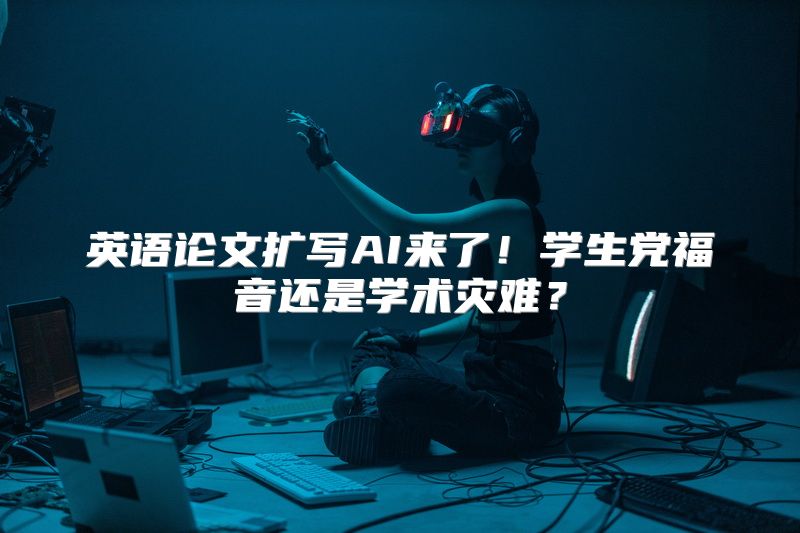 英语论文扩写AI来了！学生党福音还是学术灾难？