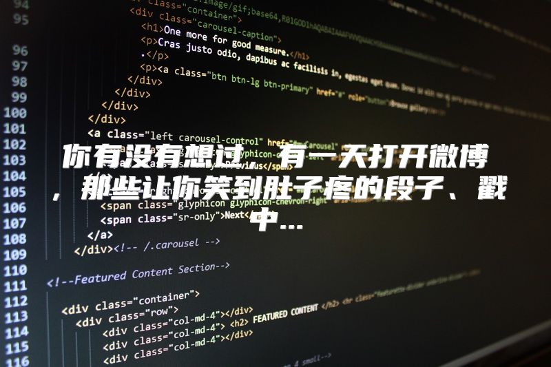 你有没有想过，有一天打开微博，那些让你笑到肚子疼的段子、戳中...