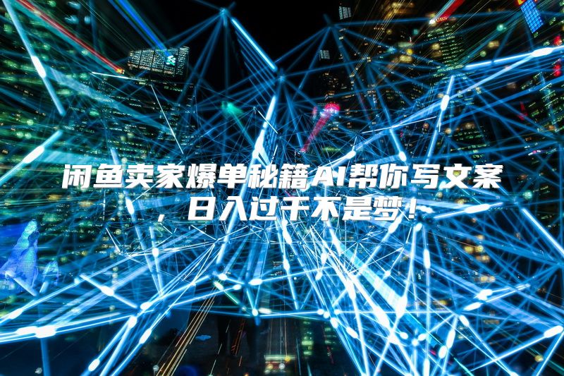 闲鱼卖家爆单秘籍AI帮你写文案，日入过千不是梦！