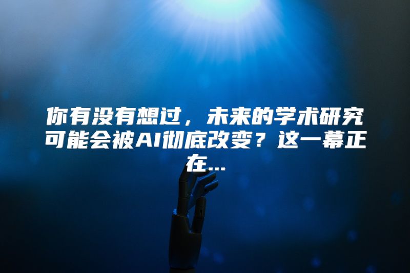 你有没有想过，未来的学术研究可能会被AI彻底改变？这一幕正在...