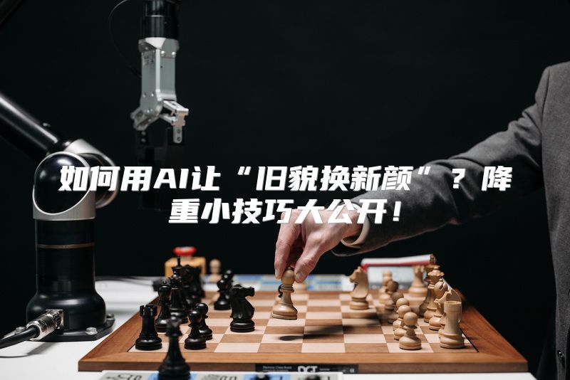 如何用AI让“旧貌换新颜”？降重小技巧大公开！