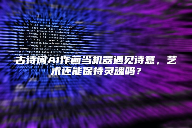 古诗词AI作画当机器遇见诗意，艺术还能保持灵魂吗？