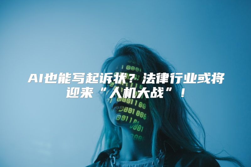 AI也能写起诉状？法律行业或将迎来“人机大战”！