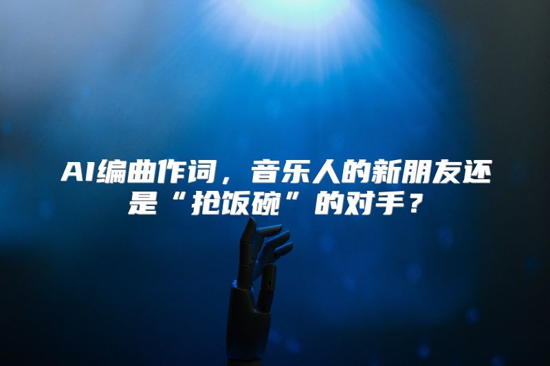 AI编曲作词，音乐人的新朋友还是“抢饭碗”的对手？