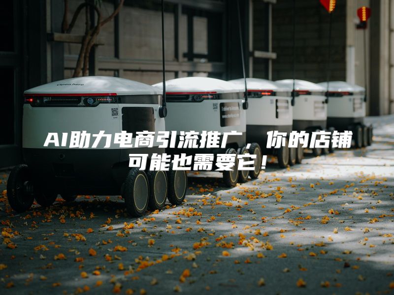 AI助力电商引流推广，你的店铺可能也需要它！