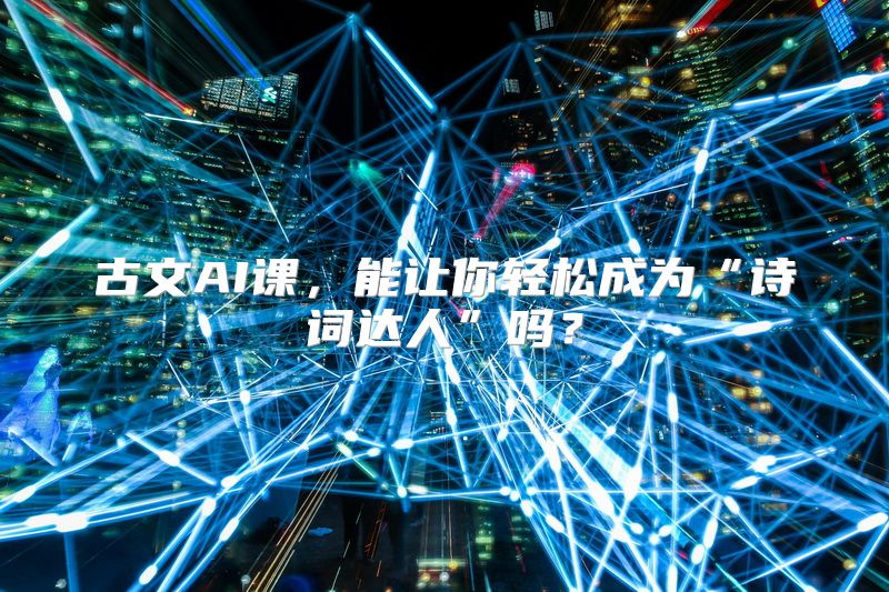 古文AI课，能让你轻松成为“诗词达人”吗？