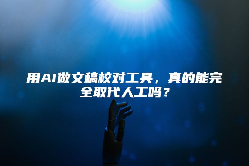 用AI做文稿校对工具，真的能完全取代人工吗？