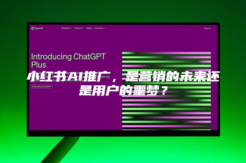 小红书AI推广，是营销的未来还是用户的噩梦？