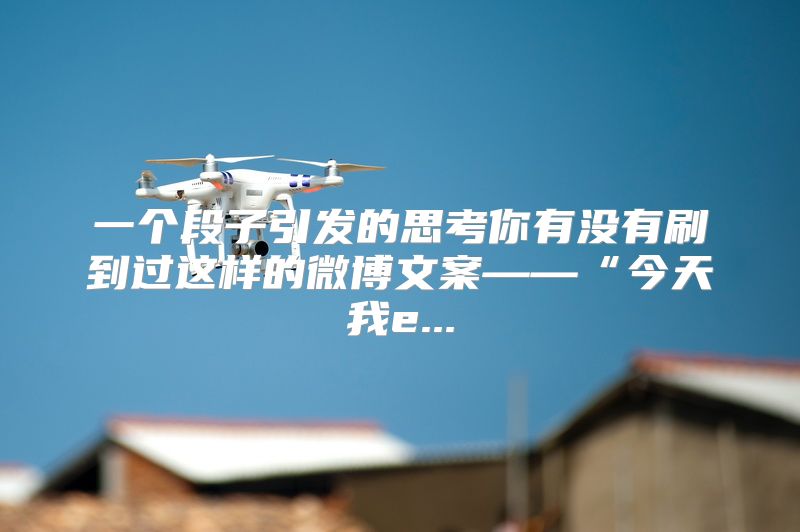 一个段子引发的思考你有没有刷到过这样的微博文案——“今天我e...
