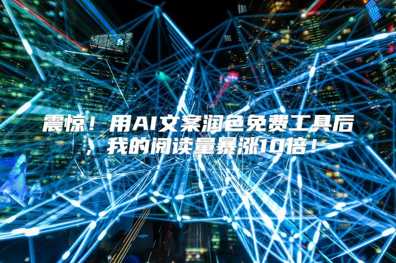 震惊！用AI文案润色免费工具后，我的阅读量暴涨10倍！