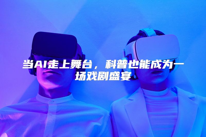 当AI走上舞台，科普也能成为一场戏剧盛宴