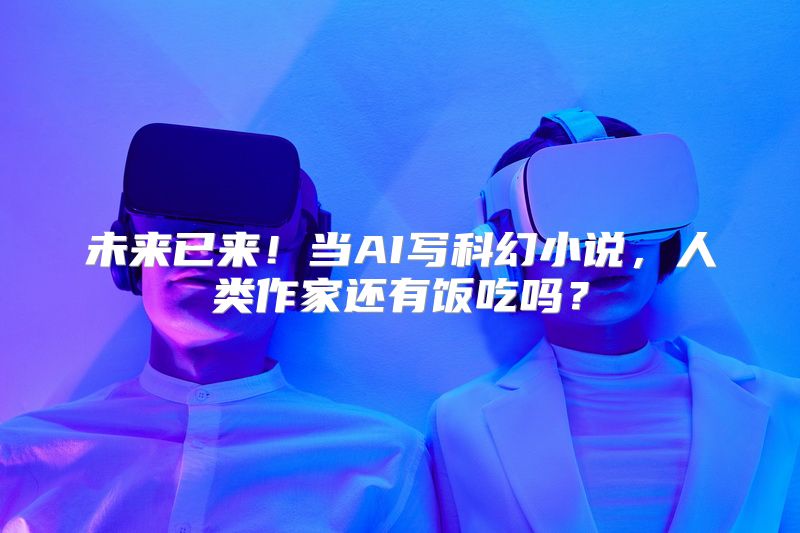 未来已来！当AI写科幻小说，人类作家还有饭吃吗？