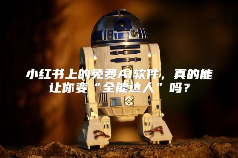 小红书上的免费AI软件，真的能让你变“全能达人”吗？