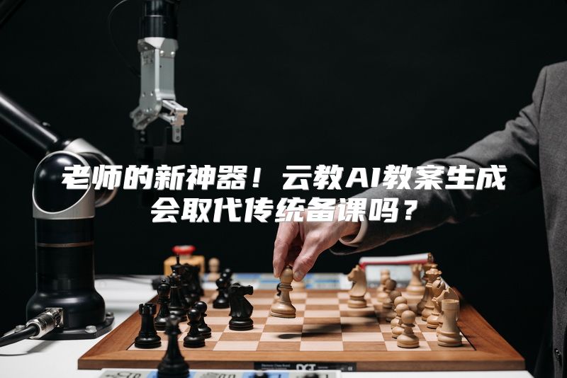 老师的新神器！云教AI教案生成会取代传统备课吗？