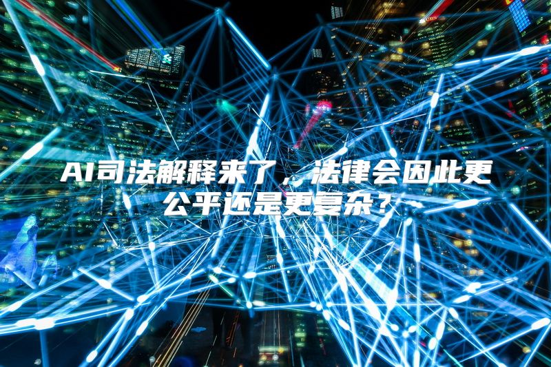 AI司法解释来了，法律会因此更公平还是更复杂？