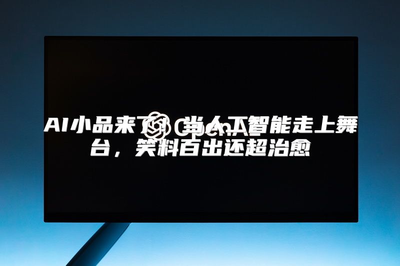 AI小品来了！当人工智能走上舞台，笑料百出还超治愈