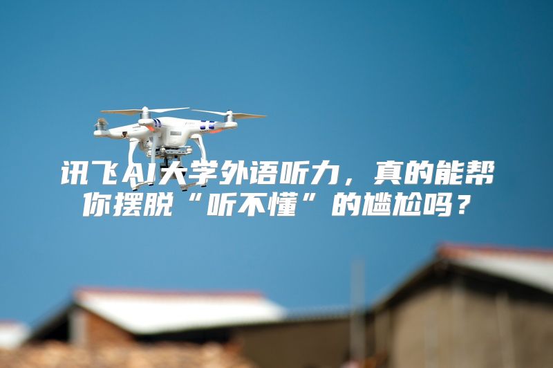 讯飞AI大学外语听力，真的能帮你摆脱“听不懂”的尴尬吗？
