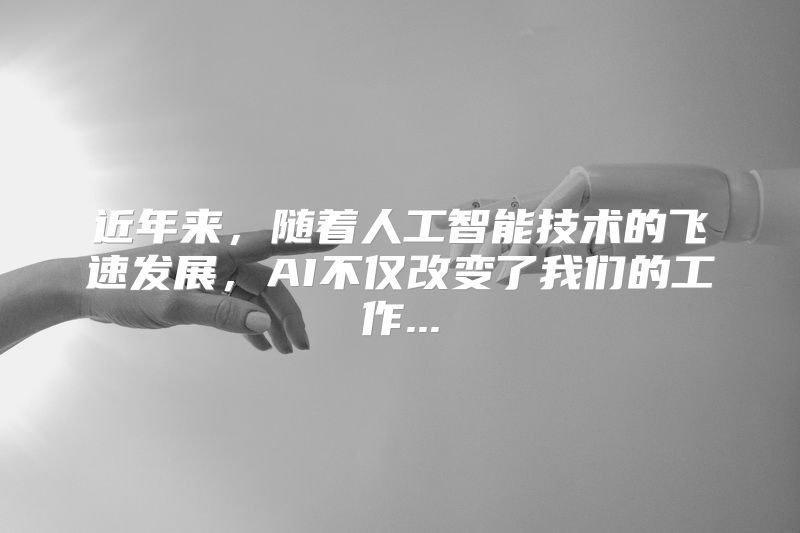 近年来，随着人工智能技术的飞速发展，AI不仅改变了我们的工作...