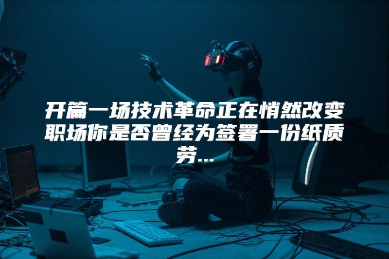 开篇一场技术革命正在悄然改变职场你是否曾经为签署一份纸质劳...