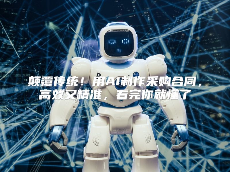 颠覆传统！用AI制作采购合同，高效又精准，看完你就懂了
