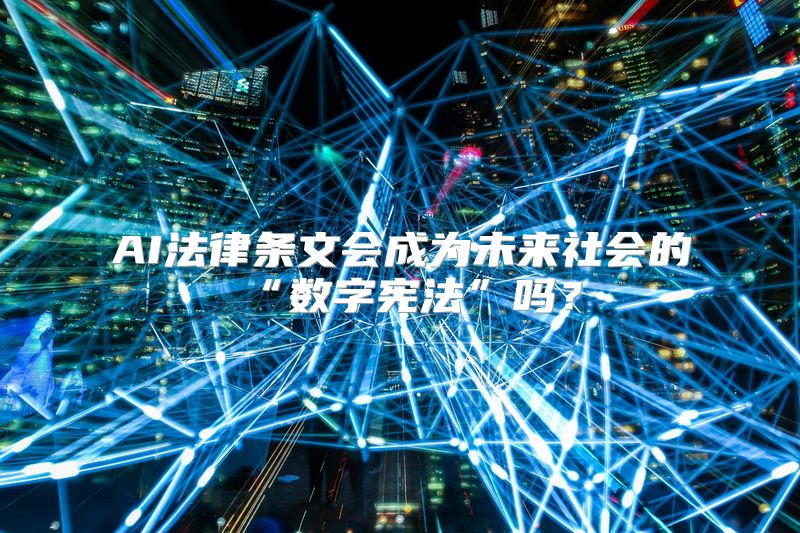 AI法律条文会成为未来社会的“数字宪法”吗？