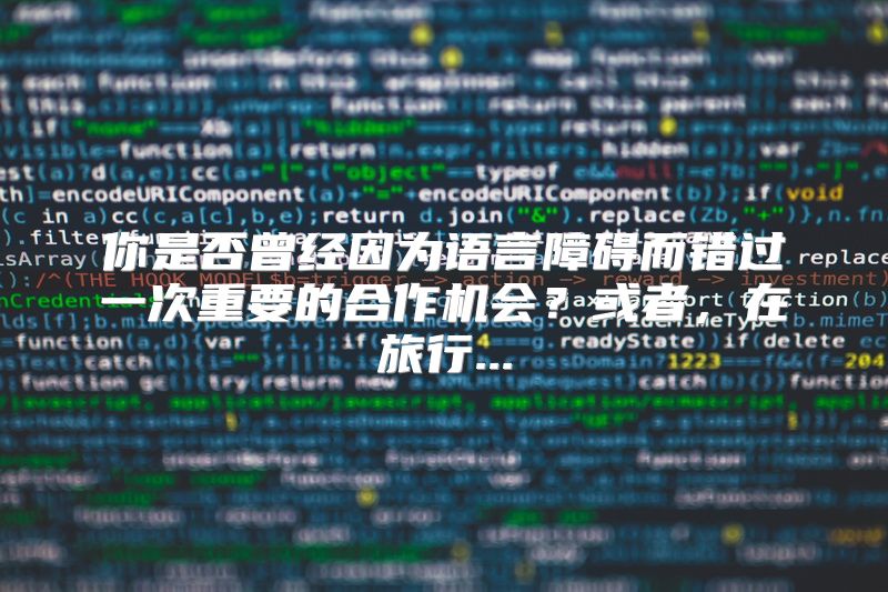 你是否曾经因为语言障碍而错过一次重要的合作机会？或者，在旅行...