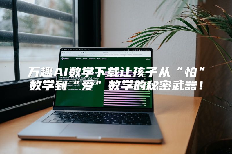 万趣AI数学下载让孩子从“怕”数学到“爱”数学的秘密武器！