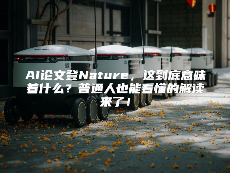 AI论文登Nature，这到底意味着什么？普通人也能看懂的解读来了！