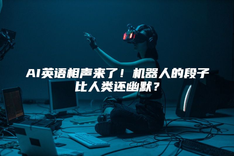 AI英语相声来了！机器人的段子比人类还幽默？