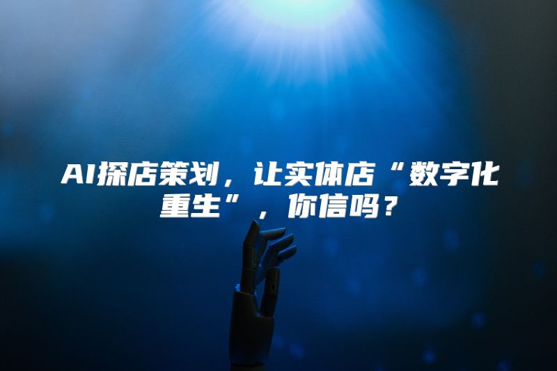 AI探店策划，让实体店“数字化重生”，你信吗？