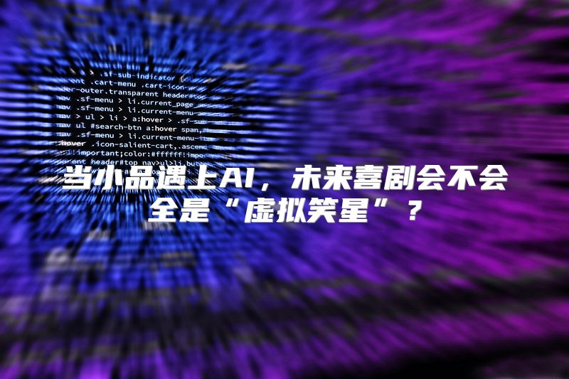 当小品遇上AI，未来喜剧会不会全是“虚拟笑星”？
