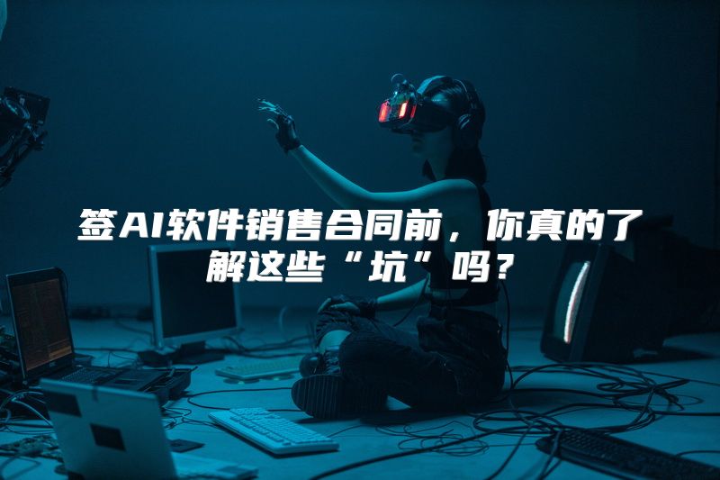 签AI软件销售合同前，你真的了解这些“坑”吗？
