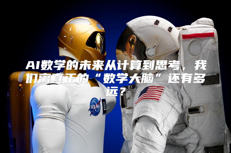 AI数学的未来从计算到思考，我们离真正的“数学大脑”还有多远？