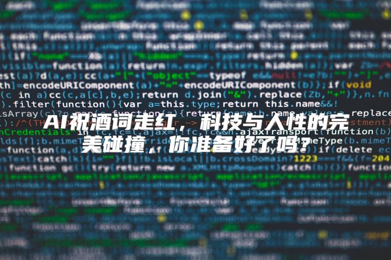 AI祝酒词走红，科技与人性的完美碰撞，你准备好了吗？