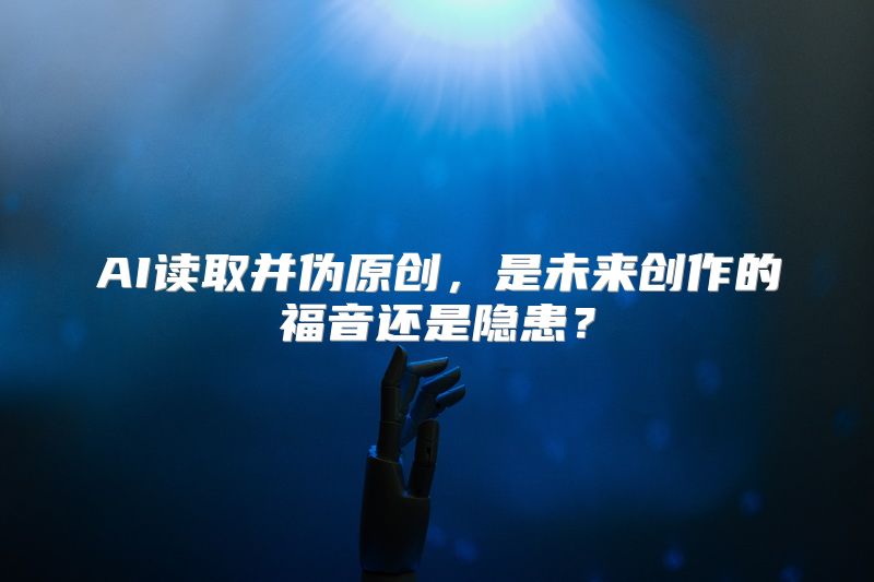 AI读取并伪原创，是未来创作的福音还是隐患？