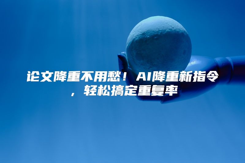 论文降重不用愁！AI降重新指令，轻松搞定重复率