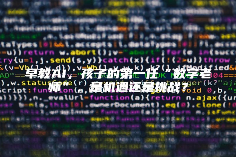 早教AI，孩子的第一任“数字老师”，是机遇还是挑战？
