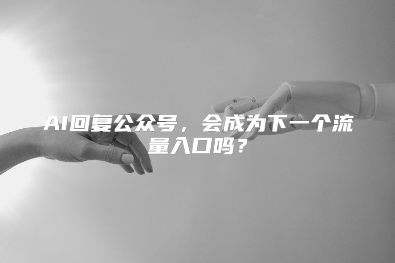 AI回复公众号，会成为下一个流量入口吗？