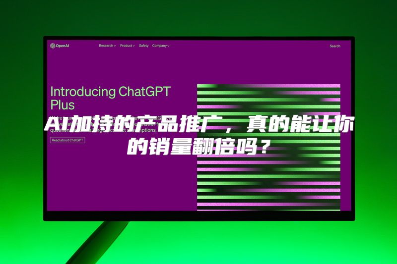 AI加持的产品推广，真的能让你的销量翻倍吗？