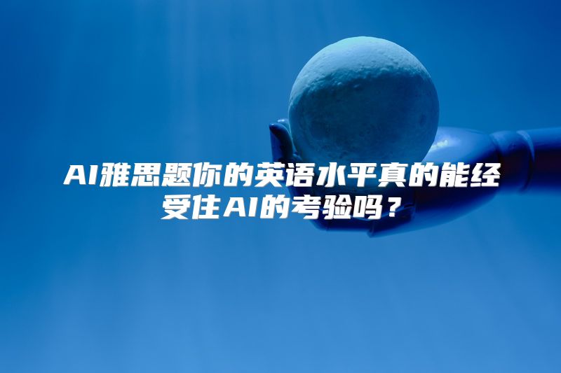 AI雅思题你的英语水平真的能经受住AI的考验吗？
