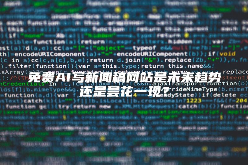 免费AI写新闻稿网站是未来趋势还是昙花一现？